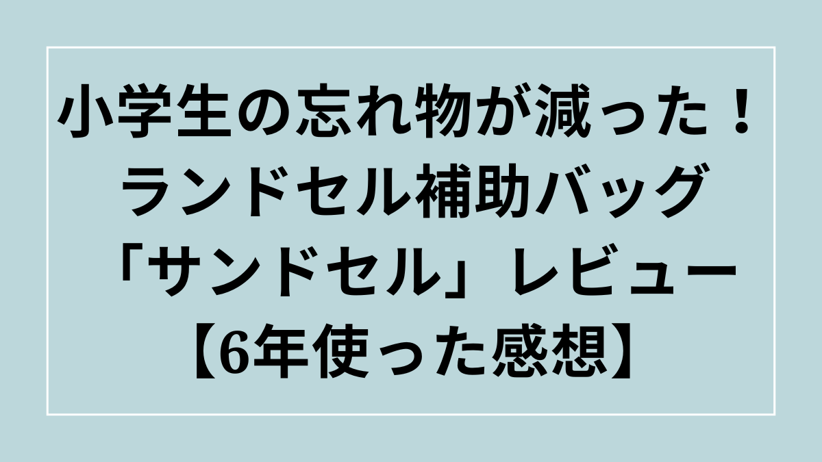 小学生の忘れ物が減った！ランドセル補助バッグ「サンドセル」レビュー【6年使った感想】