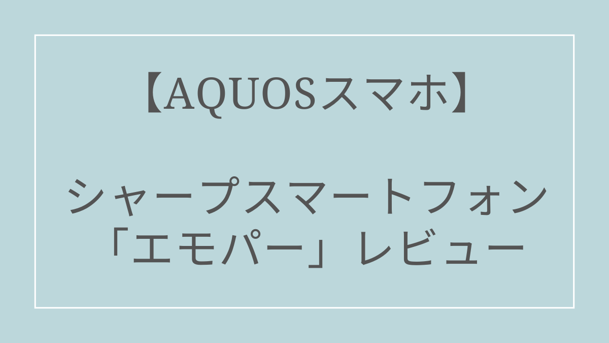 【AQUOS】シャープスマートフォン「エモパー」レビュー