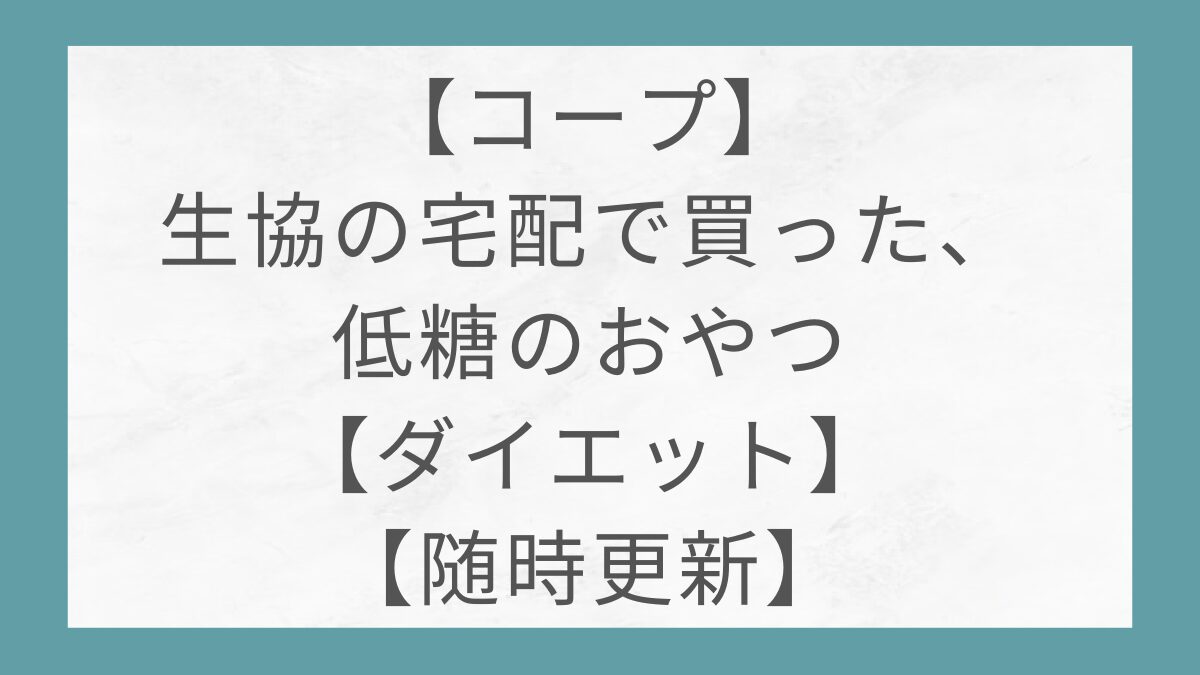 【コープ】生協の宅配で買った、低糖のおやつ【ダイエット】