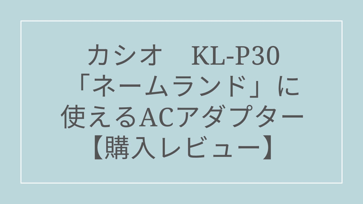 カシオのラベルライターKL-P30「ネームランド」に使えるACアダプターを購入しました【レビュー】