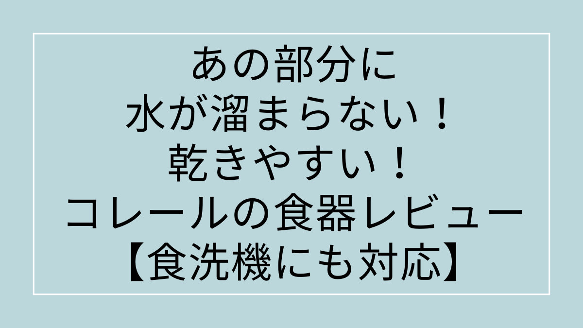 あの部分に水が溜まらない！乾きやすい！コレールの食器をレビューします！【食洗機にも対応】