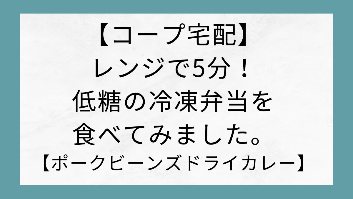 【コープ宅配】レンジで5分！低糖の冷凍弁当を食べてみました。【ポークビーンズドライカレー】