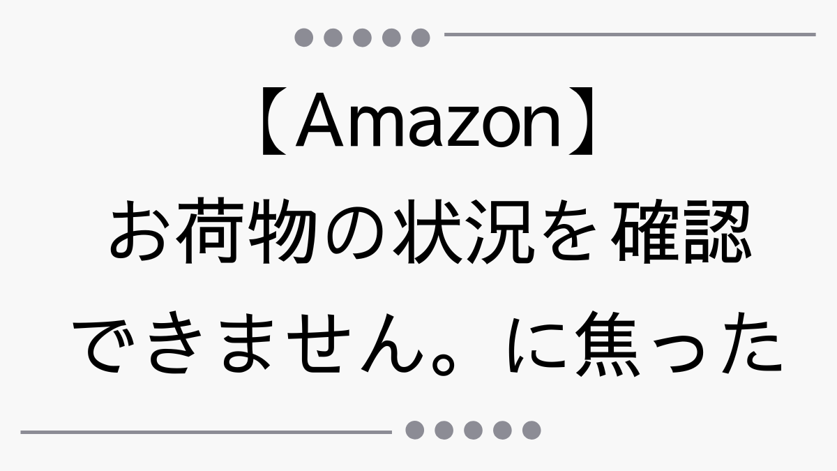 【Amazon】「お荷物の状況を確認できません。配達が非常に遅れており申し訳ありません。まだ到着する可能性はありますが、今すぐ返金をリクエストできます。」に焦った体験談