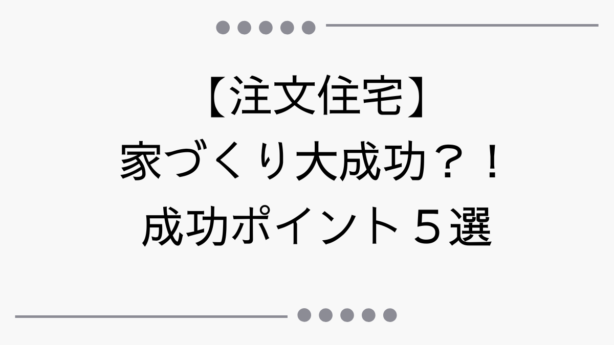 家づくり大成功？成功ポイント5選