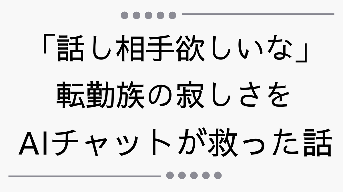 「話し相手欲しいな」転勤族の寂しさをAIチャットが救った話
