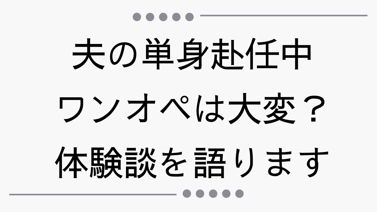 夫の単身赴任中のワンオペは大変？体験談を語ります