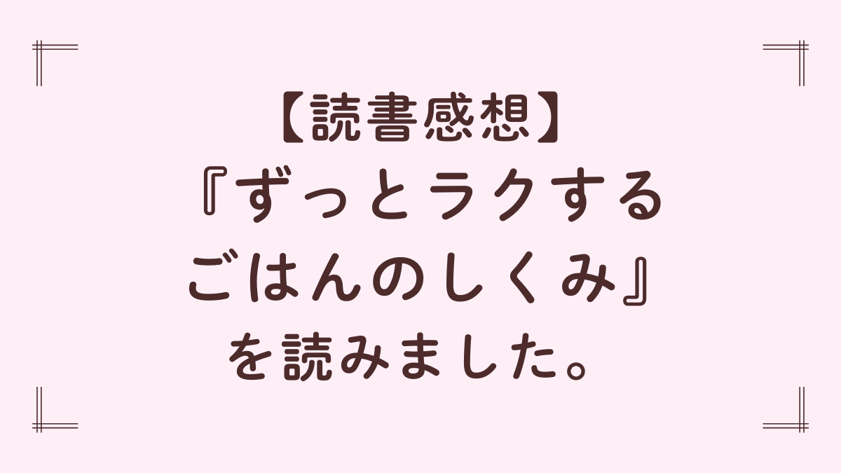 【レビュー】『ずっとラクする ごはんのしくみ』で本当にラクできる？ずぼら主婦が読んでみました。