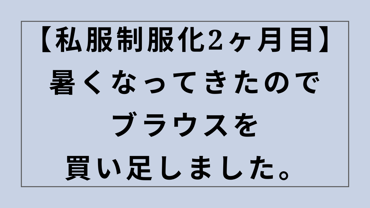 【私服制服化、2ヶ月目のリアル】暑くなってきたのでブラウスを買い足しました。