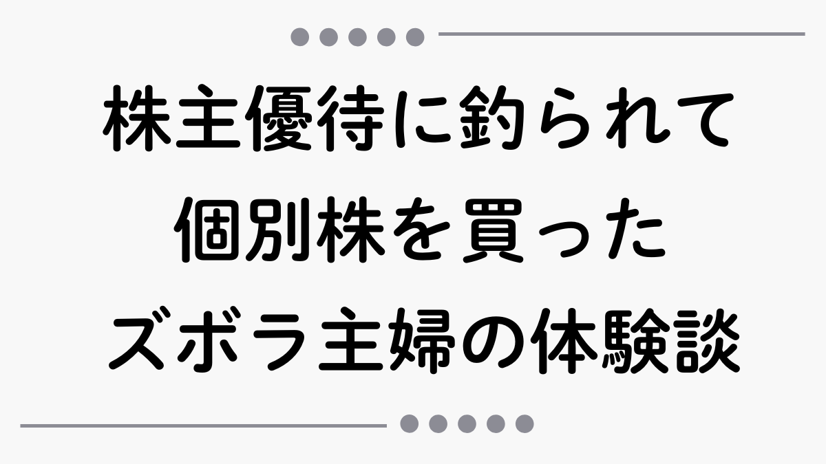 株主優待に釣られて、はじめて個別株を買ったズボラ主婦の体験談【初心者】