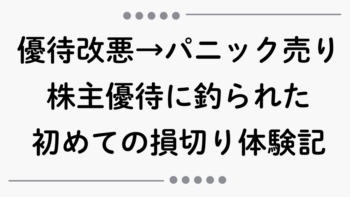 【優待改悪→パニック売り】株主優待に釣られたズボラ投資家、初めての損切り体験記