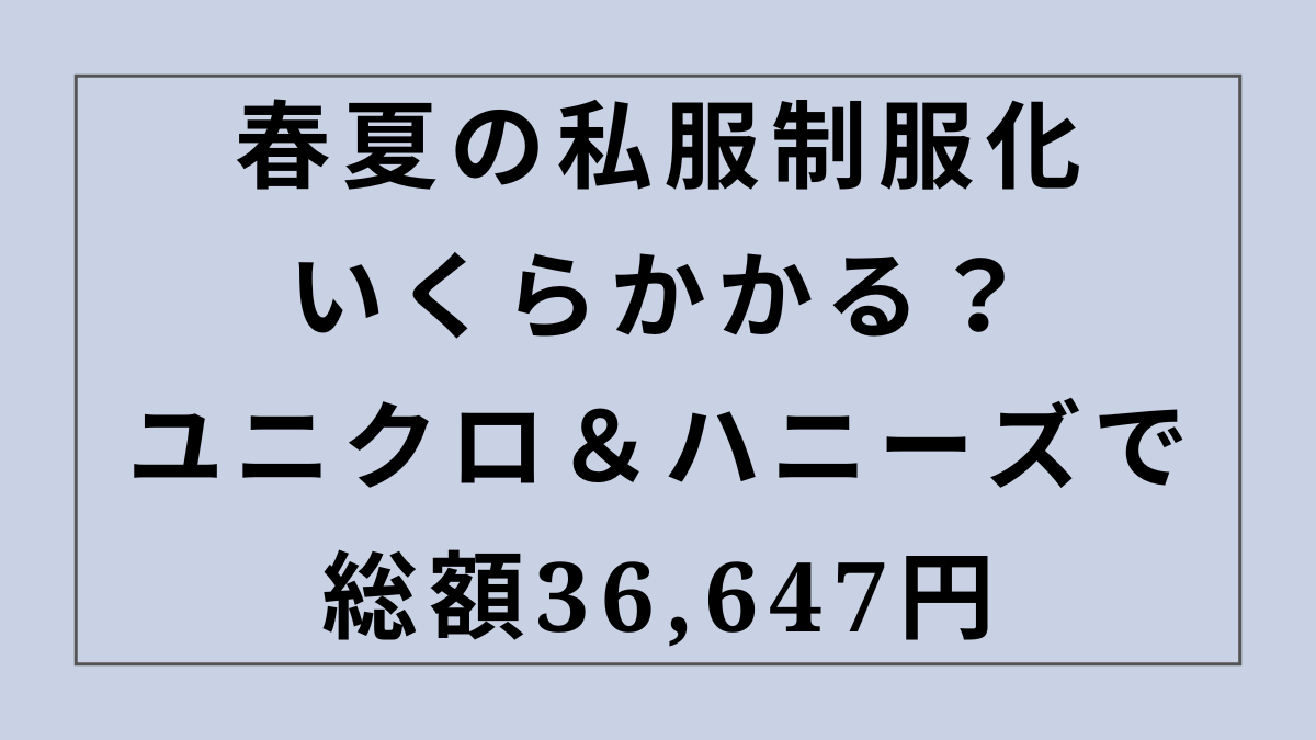 春夏の私服制服化はいくらかかる？ユニクロ＆ハニーズで総額36,647円
