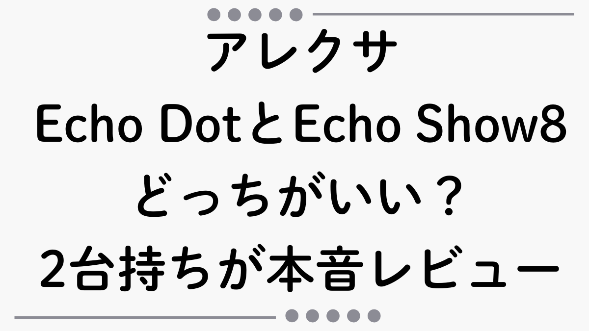 Echo DotとEcho Show 8どっちがいい？【2台持ちが本音レビュー】