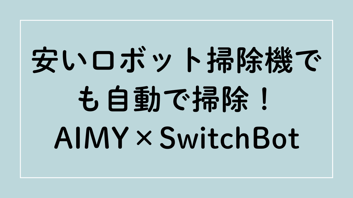 安いロボット掃除機でも自動で掃除！AIMY×SwitchBot
